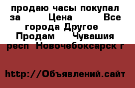 продаю часы покупал за 1500 › Цена ­ 500 - Все города Другое » Продам   . Чувашия респ.,Новочебоксарск г.